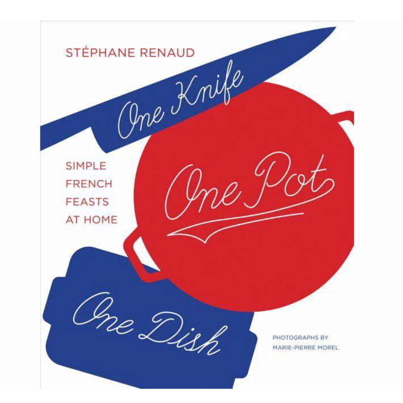 One Knife, One Pot, One Dish: Simple French Feasts at Home