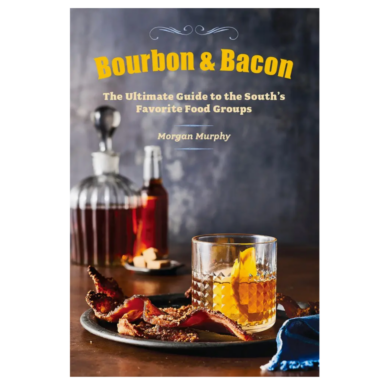 Bourbon & Bacon: The Ultimate Guide to the South's Favorite Food Groups